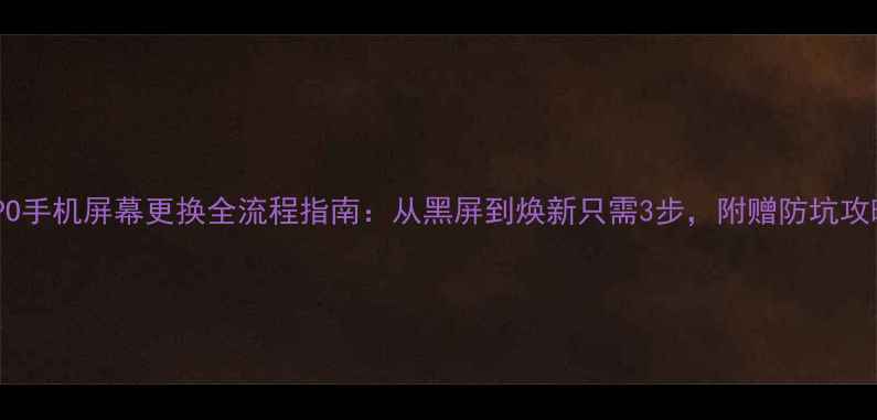 图片 OPPO手机屏幕更换全流程指南：从黑屏到焕新只需3步，附赠防坑攻略1