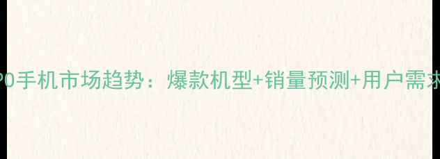 图片 OPPO手机市场趋势：爆款机型+销量预测+用户需求全