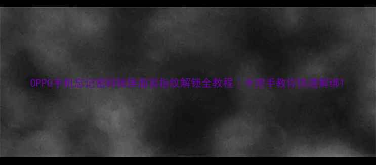 OPPO手机忘记密码锁屏面容指纹解锁全教程手把手教你快速解绑