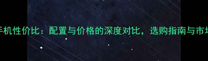 OPPO手机性价比配置与价格的深度对比选购指南与市场反馈