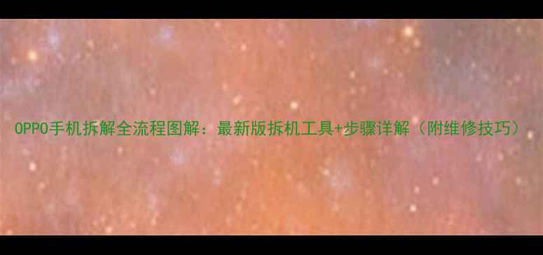 图片 OPPO手机拆解全流程图解：最新版拆机工具+步骤详解（附维修技巧）