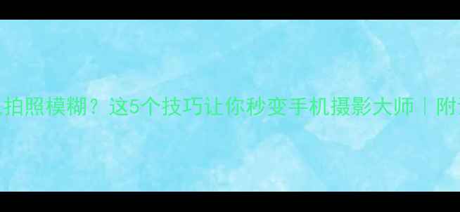 图片 OPPO手机拍照模糊？这5个技巧让你秒变手机摄影大师｜附详细教程