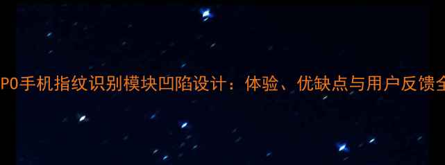 OPPO手机指纹识别模块凹陷设计体验优缺点与用户反馈全