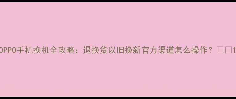 图片 OPPO手机换机全攻略：退换货以旧换新官方渠道怎么操作？📱💡1