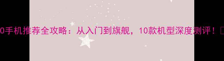OPPO手机推荐全攻略从入门到旗舰10款机型深度测评