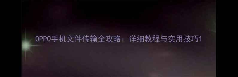 OPPO手机文件传输全攻略详细教程与实用技巧