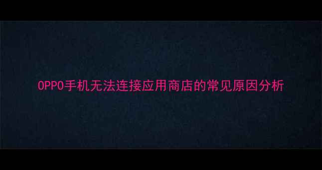 图片 OPPO手机无法连接应用商店的常见原因分析
