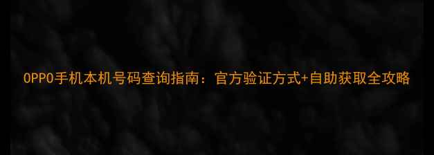 图片 OPPO手机本机号码查询指南：官方验证方式+自助获取全攻略
