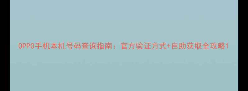 OPPO手机本机号码查询指南官方验证方式自助获取全攻略