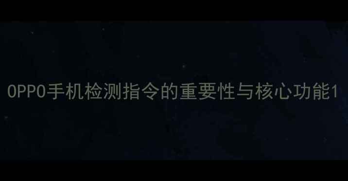 OPPO手机检测指令的重要性与核心功能