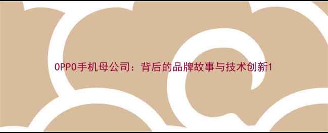 图片 OPPO手机母公司：背后的品牌故事与技术创新1