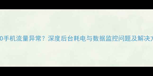 图片 OPPO手机流量异常？深度后台耗电与数据监控问题及解决方法