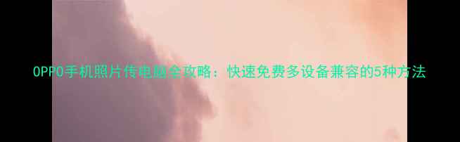 OPPO手机照片传电脑全攻略快速免费多设备兼容的5种方法