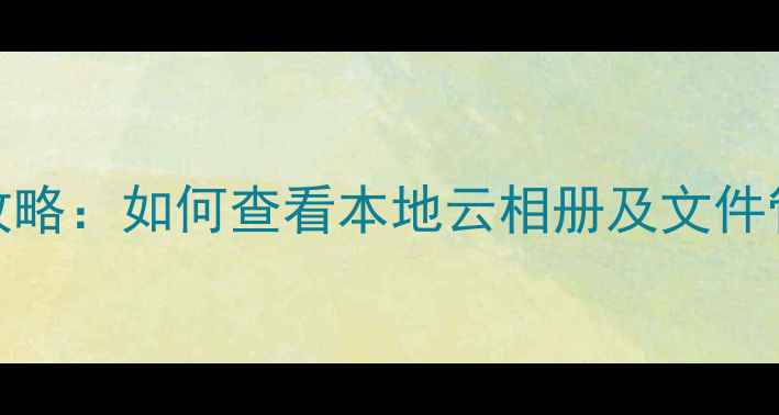 OPPO手机照片存储全攻略如何查看本地云相册及文件管理技巧最新教程