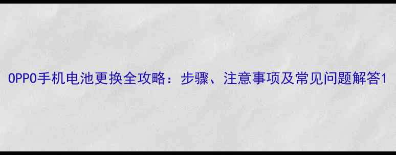 OPPO手机电池更换全攻略步骤注意事项及常见问题解答