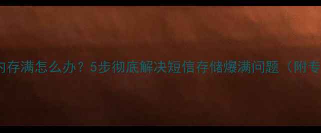 OPPO手机短信内存满怎么办5步彻底解决短信存储爆满问题附专业维护指南