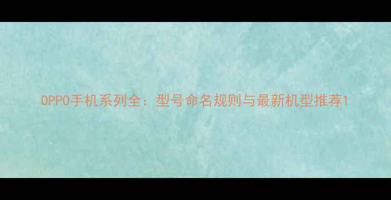 OPPO手机系列全型号命名规则与最新机型推荐