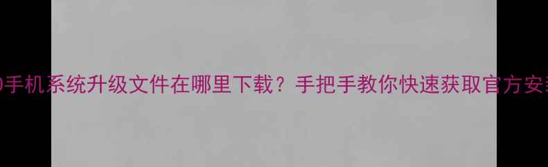 图片 OPPO手机系统升级文件在哪里下载？手把手教你快速获取官方安装包