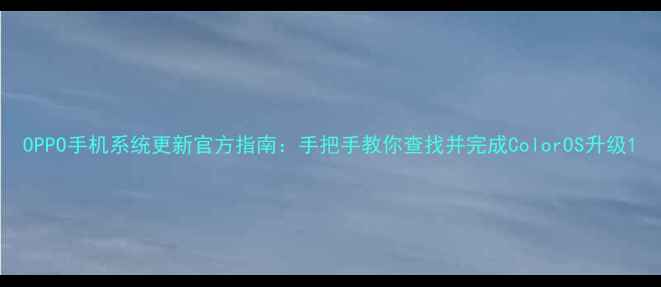 OPPO手机系统更新官方指南手把手教你查找并完成ColorOS升级