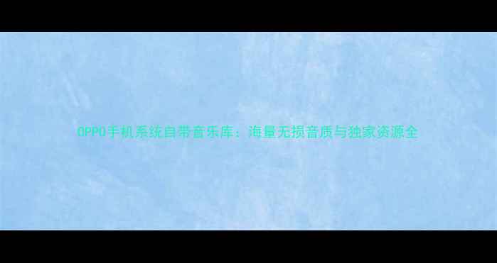 图片 OPPO手机系统自带音乐库：海量无损音质与独家资源全