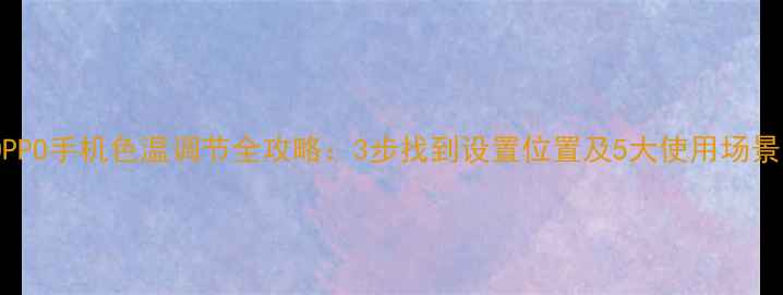 图片 OPPO手机色温调节全攻略：3步找到设置位置及5大使用场景1