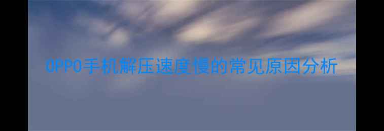 图片 OPPO手机解压速度慢的常见原因分析