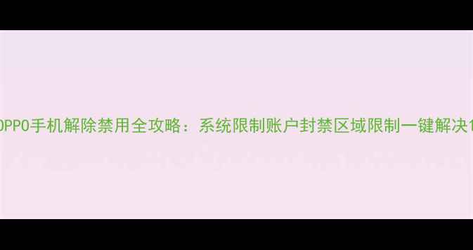 图片 OPPO手机解除禁用全攻略：系统限制账户封禁区域限制一键解决1