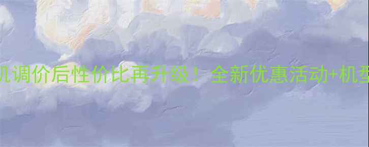 OPPO手机调价后性价比再升级全新优惠活动机型测评全