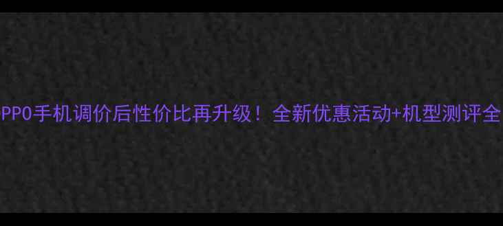 图片 OPPO手机调价后性价比再升级！全新优惠活动+机型测评全1