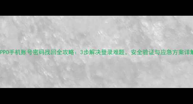 图片 OPPO手机账号密码找回全攻略：3步解决登录难题，安全验证与应急方案详解