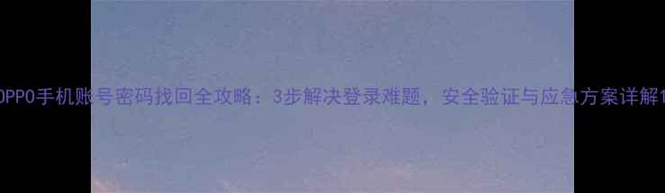 图片 OPPO手机账号密码找回全攻略：3步解决登录难题，安全验证与应急方案详解1