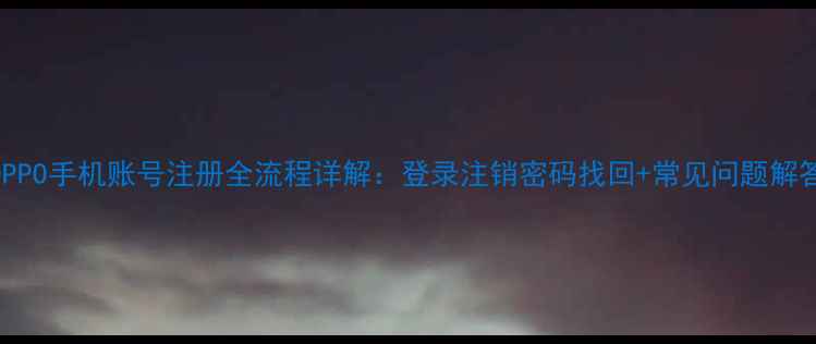 图片 OPPO手机账号注册全流程详解：登录注销密码找回+常见问题解答