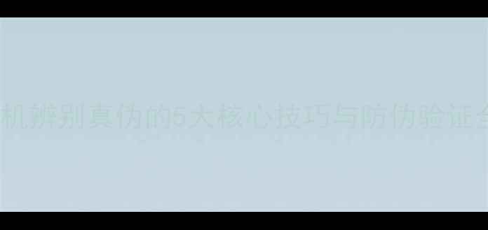 OPPO手机辨别真伪的5大核心技巧与防伪验证全指南
