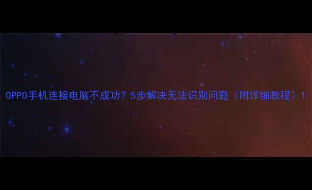 OPPO手机连接电脑不成功5步解决无法识别问题附详细教程