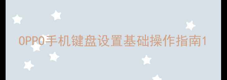 图片 OPPO手机键盘设置基础操作指南1