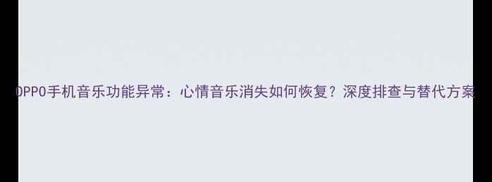 图片 OPPO手机音乐功能异常：心情音乐消失如何恢复？深度排查与替代方案