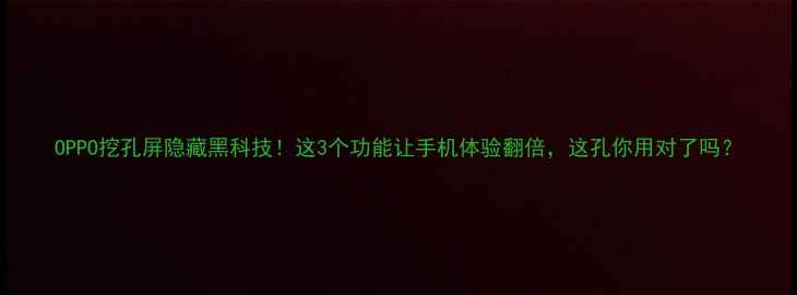 OPPO挖孔屏隐藏黑科技这3个功能让手机体验翻倍这孔你用对了吗