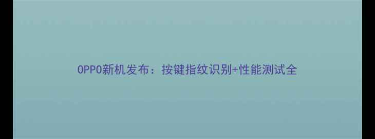 OPPO新机发布按键指纹识别性能测试全