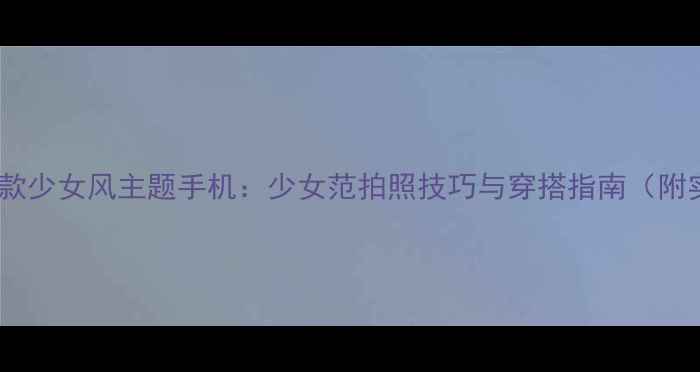 图片 OPPO新款少女风主题手机：少女范拍照技巧与穿搭指南（附实测）1