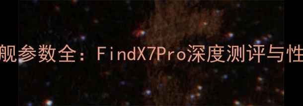 图片 OPPO旗舰参数全：FindX7Pro深度测评与性能对比