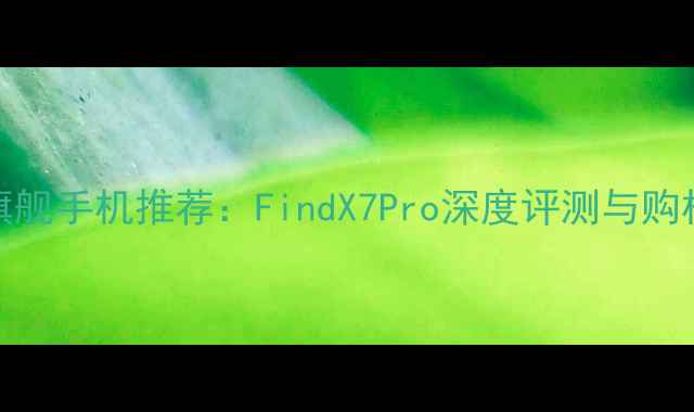 图片 OPPO旗舰手机推荐：FindX7Pro深度评测与购机指南