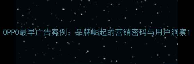 图片 OPPO最早广告案例：品牌崛起的营销密码与用户洞察1