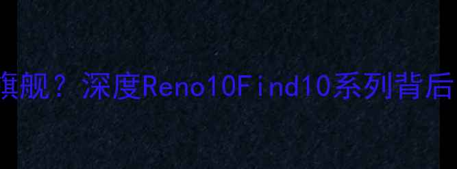 OPPO未发布10系旗舰深度Reno10Find10系列背后的三大未解之谜
