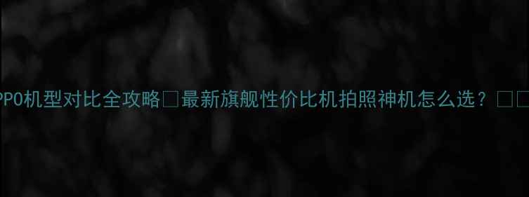 图片 OPPO机型对比全攻略✨最新旗舰性价比机拍照神机怎么选？📱💰1