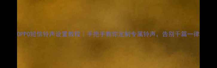 图片 OPPO短信铃声设置教程｜手把手教你定制专属铃声，告别千篇一律