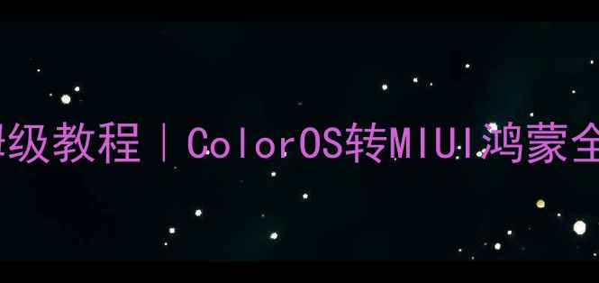 OPPO系统切换保姆级教程ColorOS转MIUI鸿蒙全流程避坑指南
