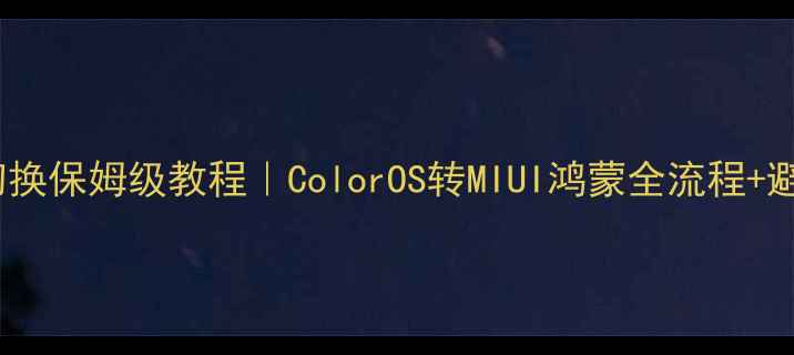 图片 OPPO系统切换保姆级教程｜ColorOS转MIUI鸿蒙全流程+避坑指南✨1