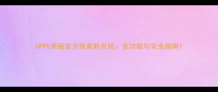 OPPO系统官方版最新升级全功能与安全指南
