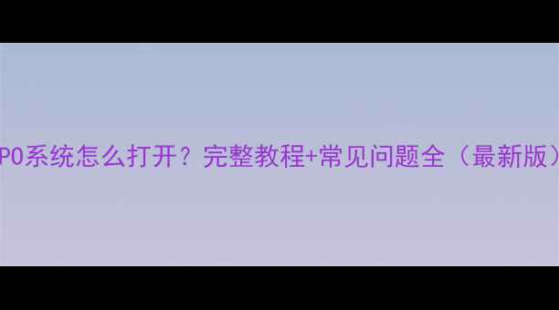 图片 OPPO系统怎么打开？完整教程+常见问题全（最新版）1