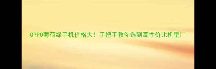 OPPO薄荷绿手机价格大手把手教你选到高性价比机型